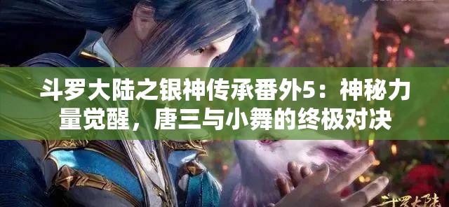 斗羅大陸之銀神傳承番外5：神秘力量覺醒，唐三與小舞的終極對決