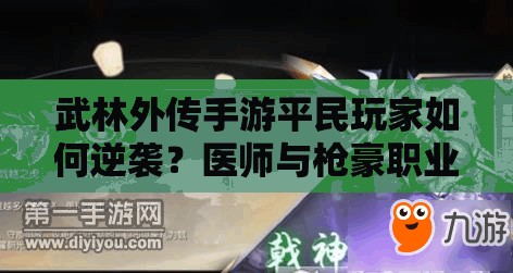 武林外傳手游平民玩家如何逆襲？醫(yī)師與槍豪職業(yè)選擇深度解析揭秘