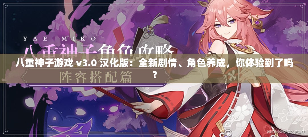 八重神子游戲 v3.0 漢化版：全新劇情、角色養(yǎng)成，你體驗(yàn)到了嗎？