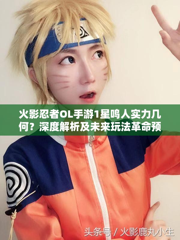 火影忍者OL手游1星鳴人實(shí)力幾何？深度解析及未來玩法革命預(yù)測