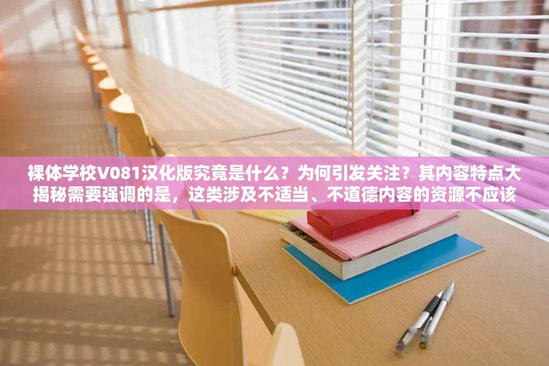 裸體學(xué)校V081漢化版究竟是什么？為何引發(fā)關(guān)注？其內(nèi)容特點(diǎn)大揭秘需要強(qiáng)調(diào)的是，這類涉及不適當(dāng)、不道德內(nèi)容的資源不應(yīng)該被傳播和推廣，我們應(yīng)當(dāng)倡導(dǎo)積極健康的價值觀和行為