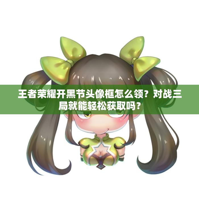 王者榮耀開黑節(jié)頭像框怎么領(lǐng)？對戰(zhàn)三局就能輕松獲取嗎？