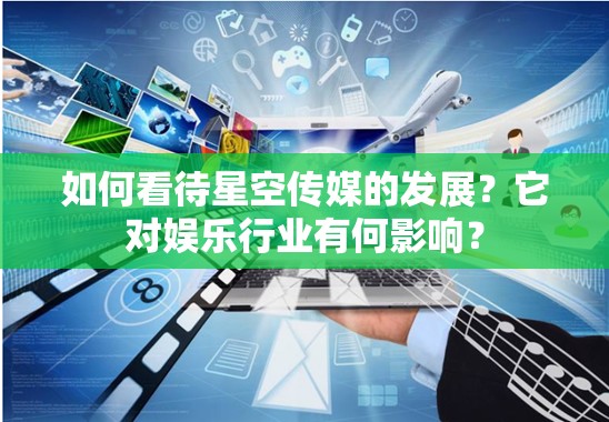 如何看待星空傳媒的發(fā)展？它對娛樂行業(yè)有何影響？
