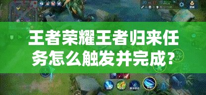 王者榮耀王者歸來任務怎么觸發(fā)并完成？全面攻略指南來了！