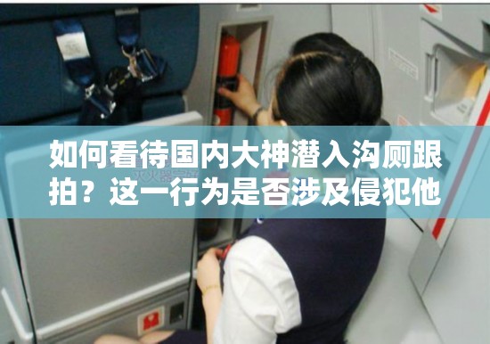 如何看待國內大神潛入溝廁跟拍？這一行為是否涉及侵犯他人隱私？