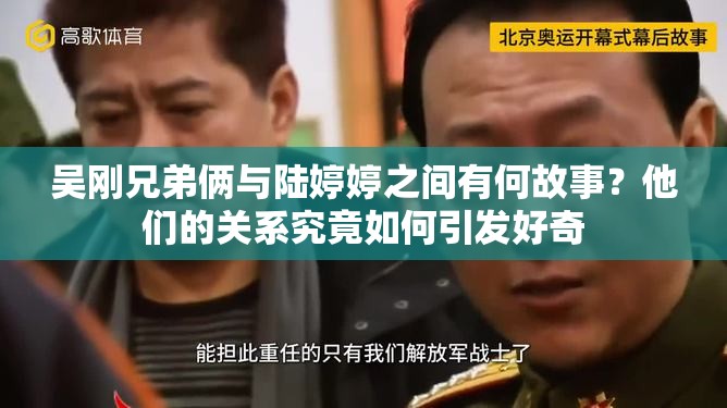 吳剛兄弟倆與陸婷婷之間有何故事？他們的關(guān)系究竟如何引發(fā)好奇