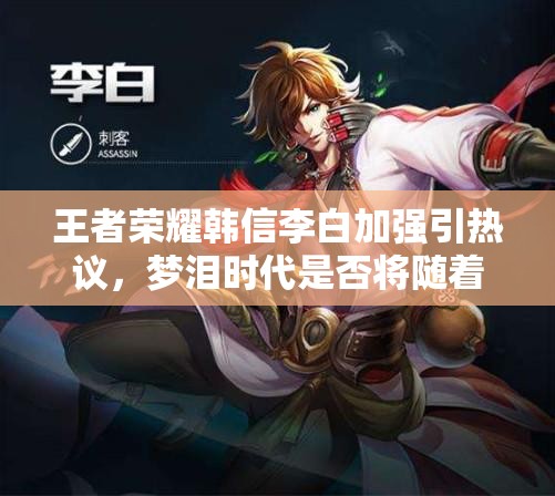 王者榮耀韓信李白加強(qiáng)引熱議，夢(mèng)淚時(shí)代是否將隨著英雄重塑再度歸來(lái)？