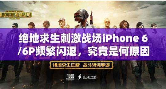 絕地求生刺激戰(zhàn)場iPhone 6/6P頻繁閃退，究竟是何原因導致的？