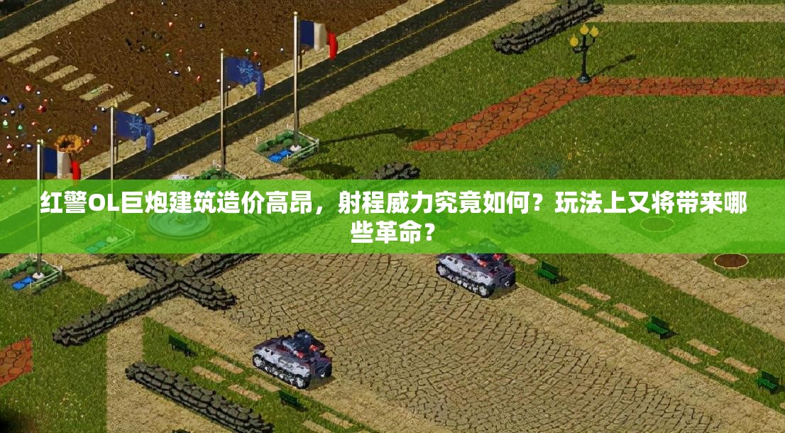 紅警OL巨炮建筑造價(jià)高昂，射程威力究竟如何？玩法上又將帶來(lái)哪些革命？