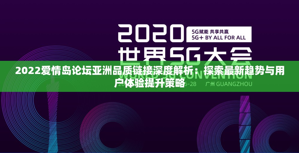 2022愛情島論壇亞洲品質(zhì)鏈接深度解析：探索最新趨勢與用戶體驗提升策略