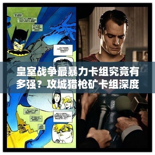 皇室戰(zhàn)爭最暴力卡組究竟有多強？攻城獵槍礦卡組深度解析揭秘