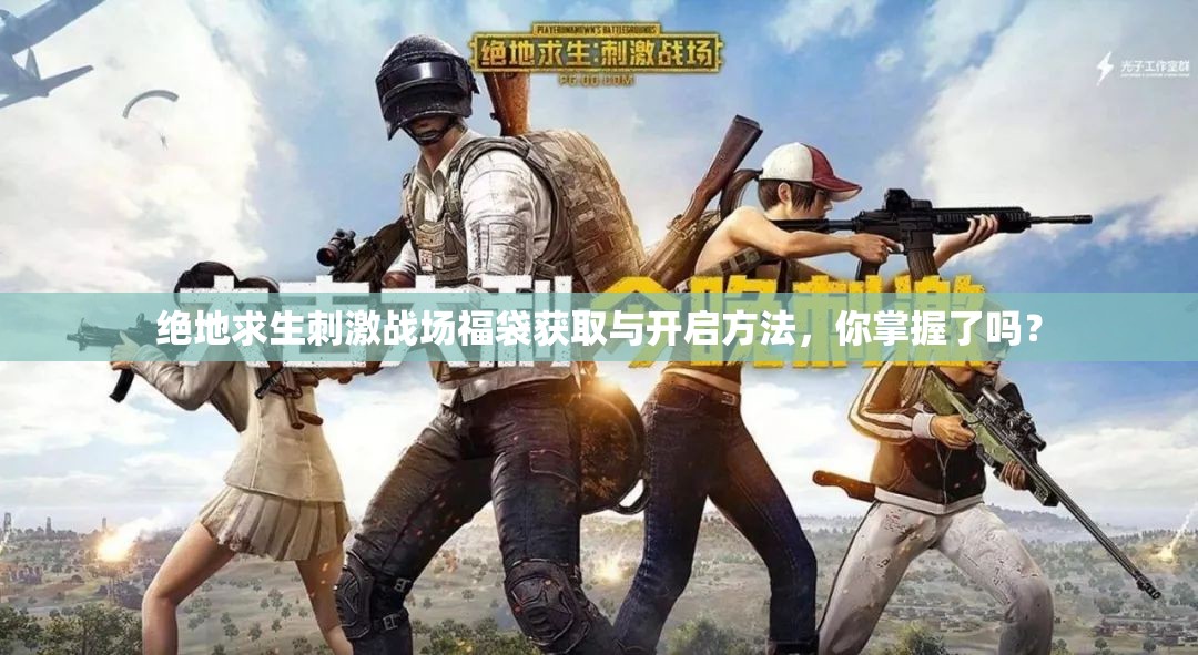 絕地求生刺激戰(zhàn)場福袋獲取與開啟方法，你掌握了嗎？