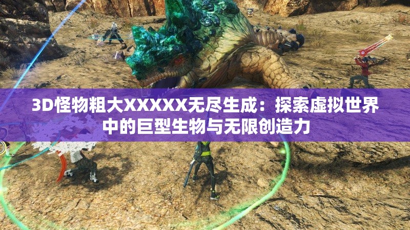 3D怪物粗大XXXXX無盡生成：探索虛擬世界中的巨型生物與無限創(chuàng)造力