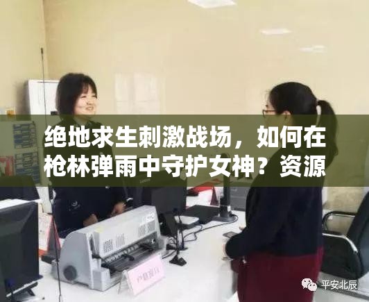 絕地求生刺激戰(zhàn)場，如何在槍林彈雨中守護女神？資源管理藝術揭秘！