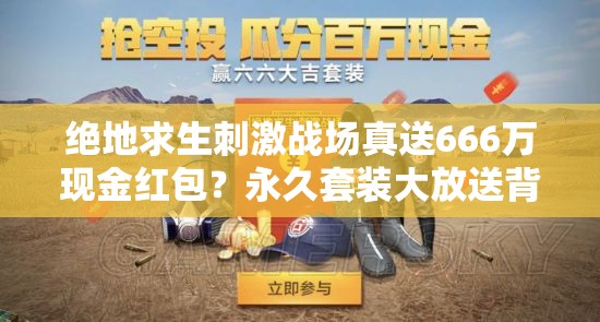 絕地求生刺激戰(zhàn)場真送666萬現(xiàn)金紅包？永久套裝大放送背后有何玄機？