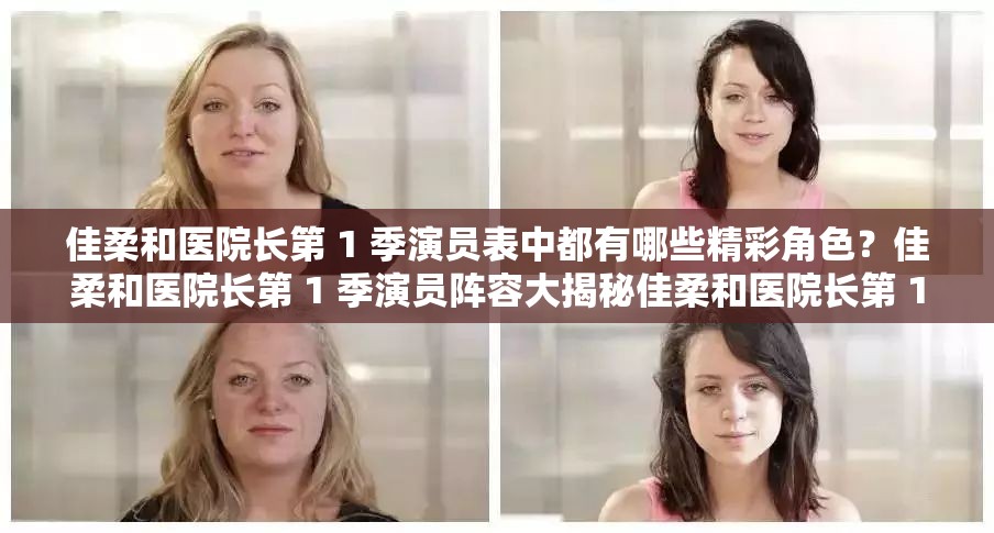 佳柔和醫(yī)院長第 1 季演員表中都有哪些精彩角色？佳柔和醫(yī)院長第 1 季演員陣容大揭秘佳柔和醫(yī)院長第 1 季演員表背后的故事你想知道嗎