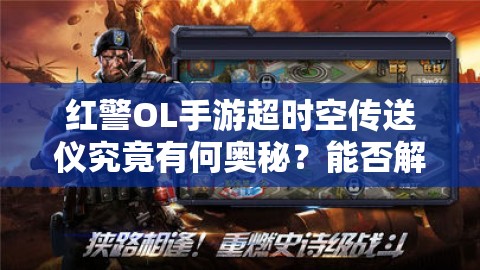 紅警OL手游超時(shí)空傳送儀究竟有何奧秘？能否解鎖未來戰(zhàn)爭新玩法？
