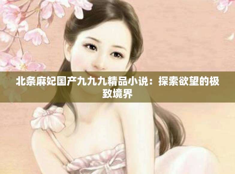 北條麻妃國產(chǎn)九九九精品小說：探索欲望的極致境界