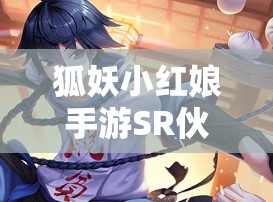 狐妖小紅娘手游SR伙伴白月初究竟如何？能否引領(lǐng)全新玩法革命？