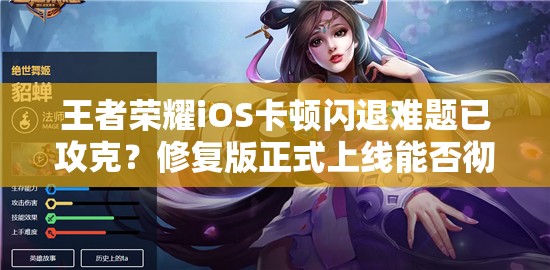 王者榮耀iOS卡頓閃退難題已攻克？修復(fù)版正式上線能否徹底解決？