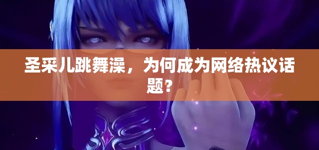 圣采兒跳舞澡，為何成為網(wǎng)絡(luò)熱議話題？
