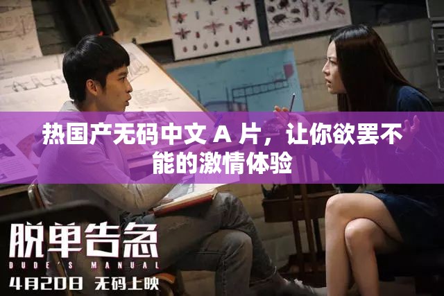 熱國(guó)產(chǎn)無(wú)碼中文 A 片，讓你欲罷不能的激情體驗(yàn)