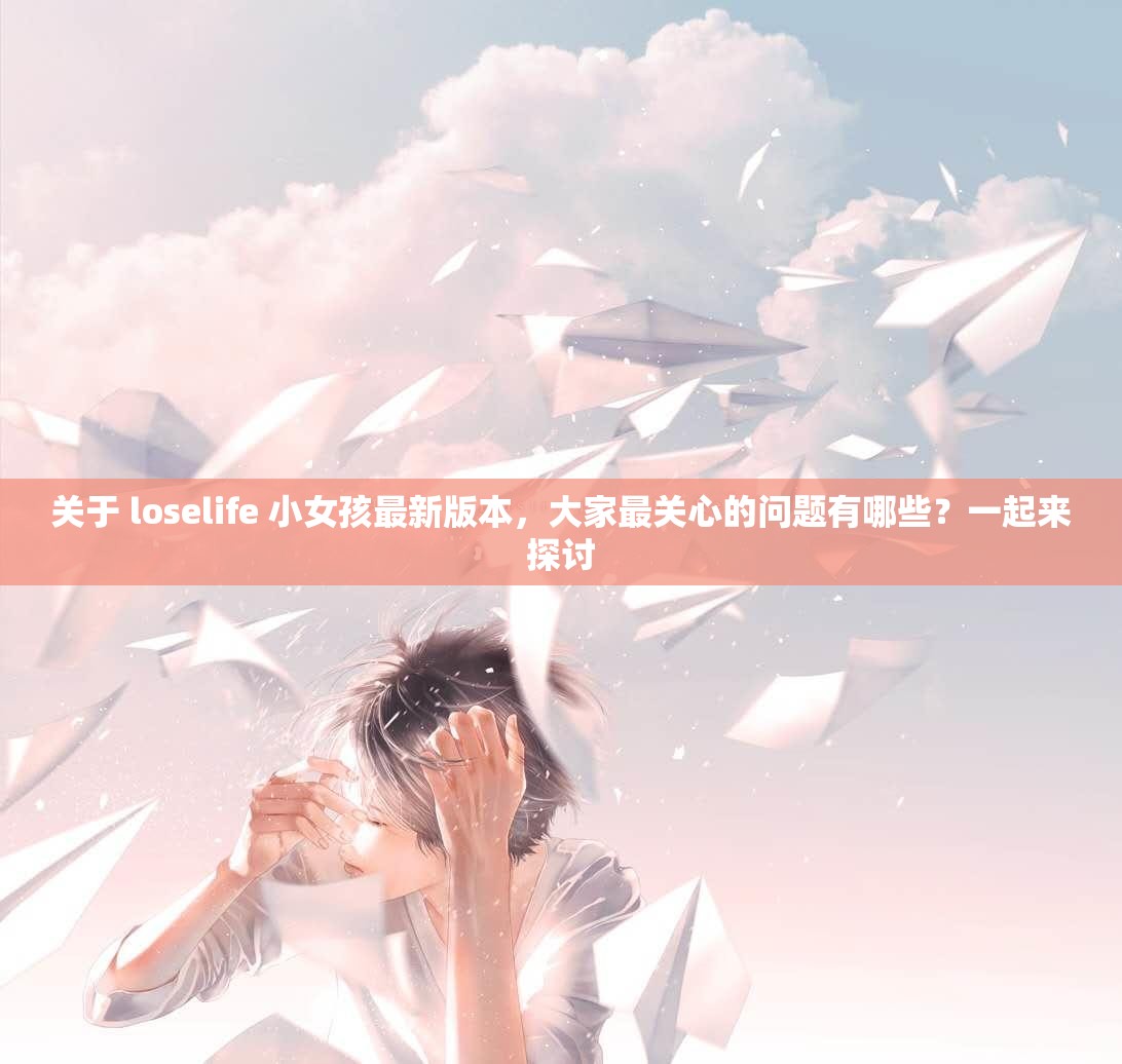 關(guān)于 loselife 小女孩最新版本，大家最關(guān)心的問題有哪些？一起來探討