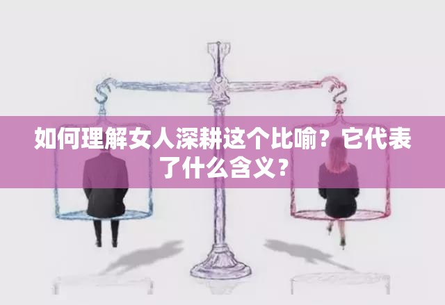 如何理解女人深耕這個(gè)比喻？它代表了什么含義？