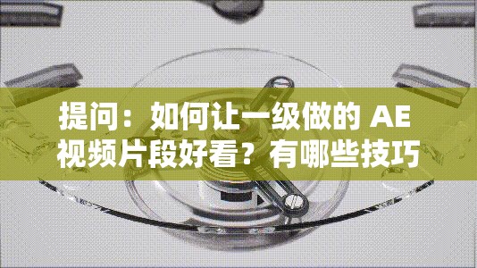 提問：如何讓一級做的 AE 視頻片段好看？有哪些技巧和方法？