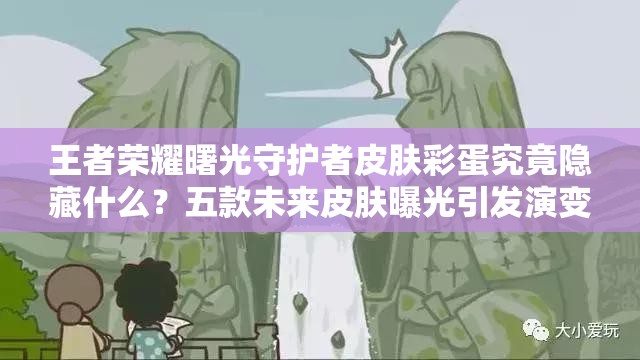 王者榮耀曙光守護者皮膚彩蛋究竟隱藏什么？五款未來皮膚曝光引發(fā)演變史大揭秘？