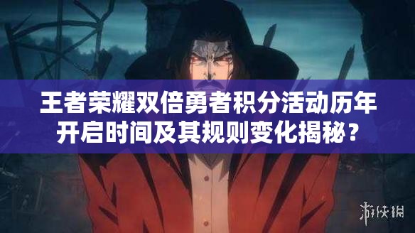 王者榮耀雙倍勇者積分活動歷年開啟時間及其規(guī)則變化揭秘？