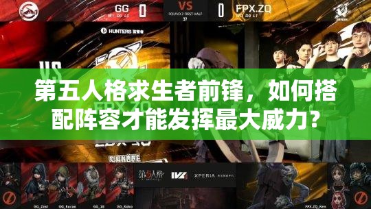 第五人格求生者前鋒，如何搭配陣容才能發(fā)揮最大威力？