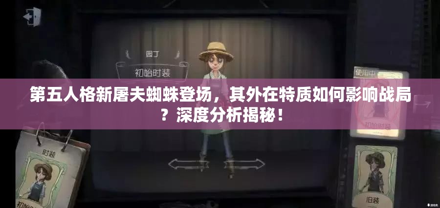 第五人格新屠夫蜘蛛登場，其外在特質(zhì)如何影響戰(zhàn)局？深度分析揭秘！