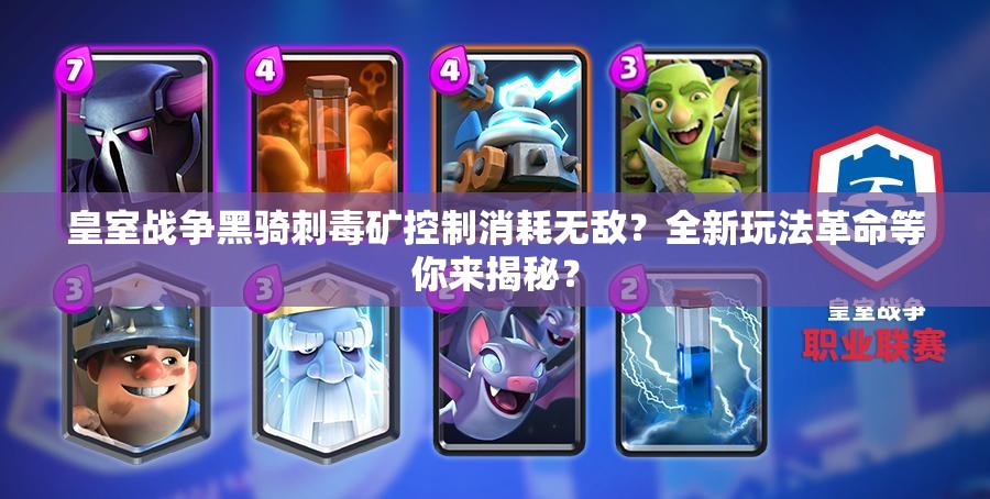 皇室戰(zhàn)爭黑騎刺毒礦控制消耗無敵？全新玩法革命等你來揭秘？