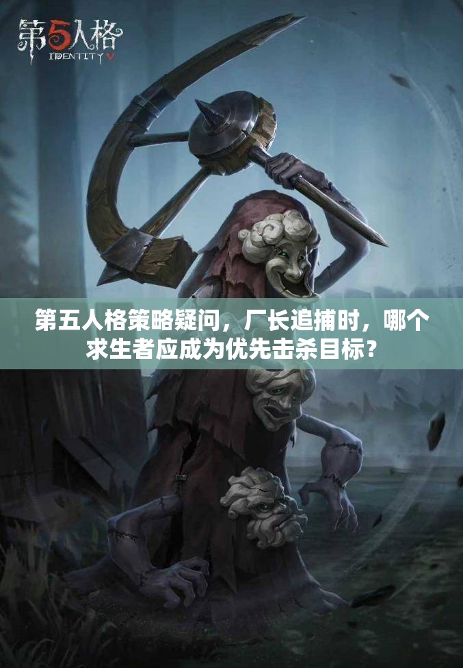 第五人格策略疑問，廠長追捕時，哪個求生者應(yīng)成為優(yōu)先擊殺目標(biāo)？