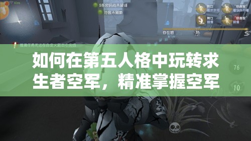 如何在第五人格中玩轉(zhuǎn)求生者空軍，精準(zhǔn)掌握空軍救人技巧揭秘？
