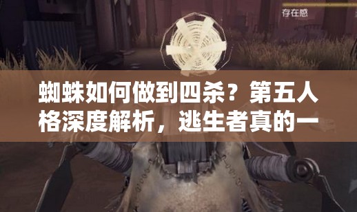 蜘蛛如何做到四殺？第五人格深度解析，逃生者真的一個(gè)都跑不了嗎？