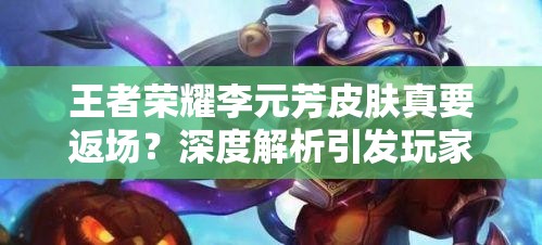 王者榮耀李元芳皮膚真要返場？深度解析引發(fā)玩家無限期待！