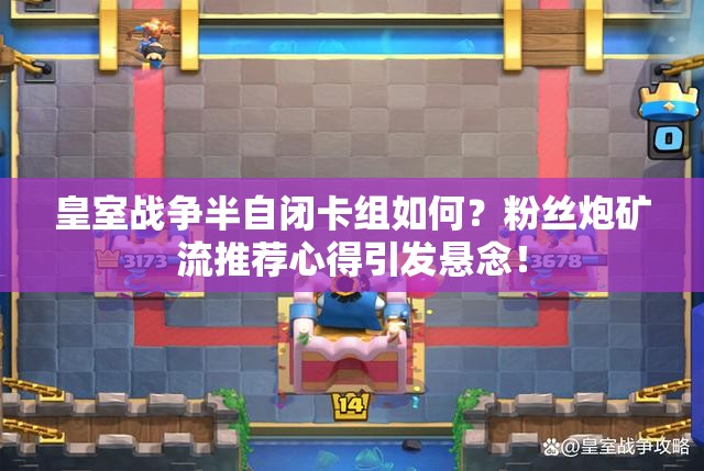 皇室戰(zhàn)爭半自閉卡組如何？粉絲炮礦流推薦心得引發(fā)懸念！