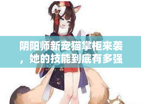 陰陽(yáng)師新寵貓掌柜來(lái)襲，她的技能到底有多強(qiáng)？萌力全開(kāi)引懸念！