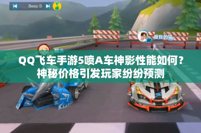 QQ飛車手游5噴A車神影性能如何？神秘價格引發(fā)玩家紛紛預(yù)測