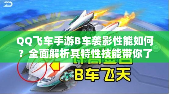 QQ飛車(chē)手游B車(chē)襲影性能如何？全面解析其特性技能帶你了解真相