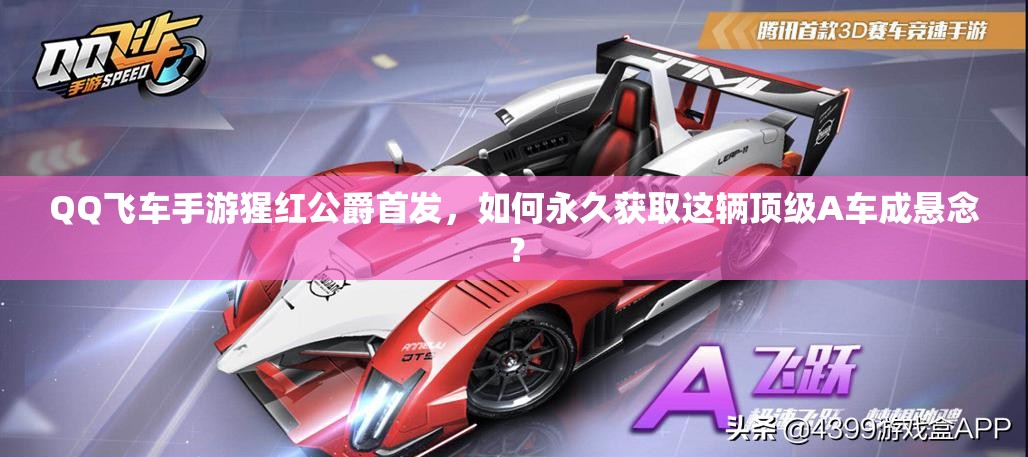 QQ飛車手游猩紅公爵首發(fā)，如何永久獲取這輛頂級A車成懸念？