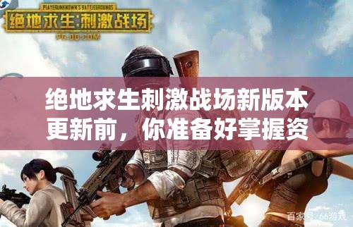 絕地求生刺激戰(zhàn)場(chǎng)新版本更新前，你準(zhǔn)備好掌握資源管理的重要策略了嗎？