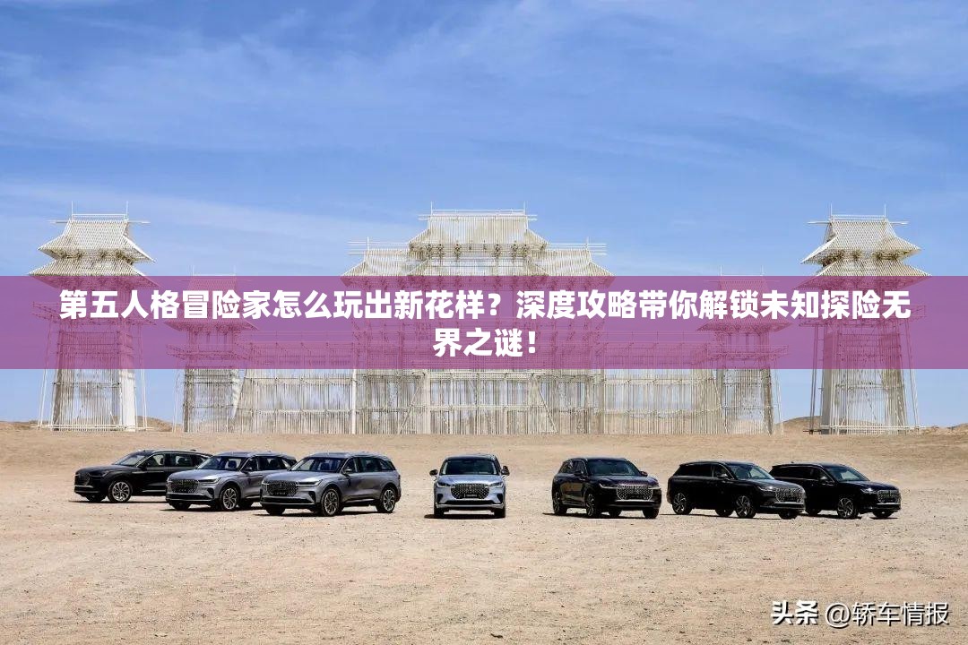 第五人格冒險家怎么玩出新花樣？深度攻略帶你解鎖未知探險無界之謎！