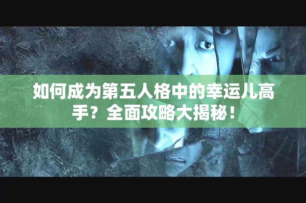 如何成為第五人格中的幸運兒高手？全面攻略大揭秘！