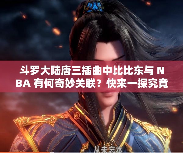 斗羅大陸唐三插曲中比比東與 NBA 有何奇妙關(guān)聯(lián)？快來(lái)一探究竟