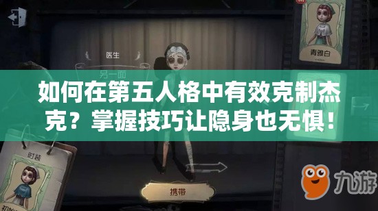 如何在第五人格中有效克制杰克？掌握技巧讓隱身也無(wú)懼！