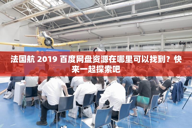 法國航 2019 百度網(wǎng)盤資源在哪里可以找到？快來一起探索吧