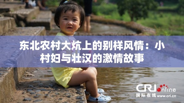 東北農(nóng)村大炕上的別樣風(fēng)情：小村婦與壯漢的激情故事